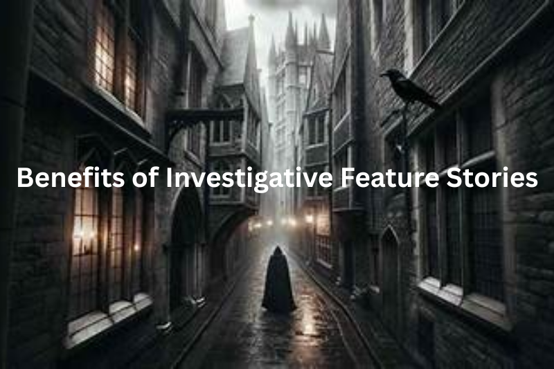 Benefits of Investigative Feature Stories