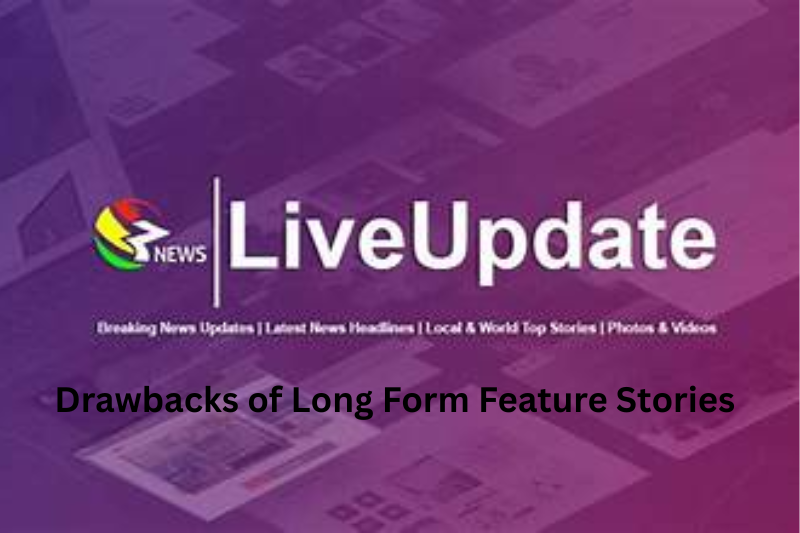 Drawbacks of Long Form Feature Stories