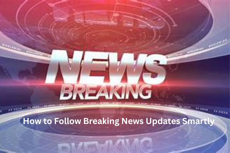 How to Follow Breaking News Updates Smartly