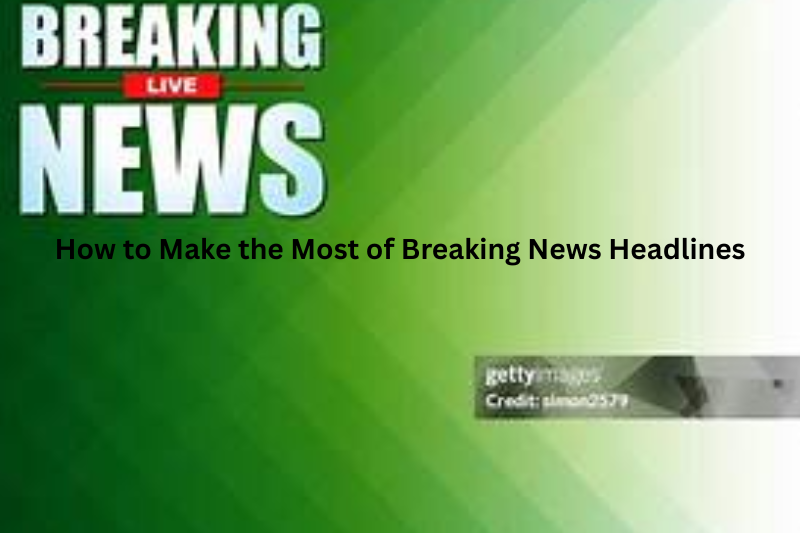 How to Make the Most of Breaking News Headlines