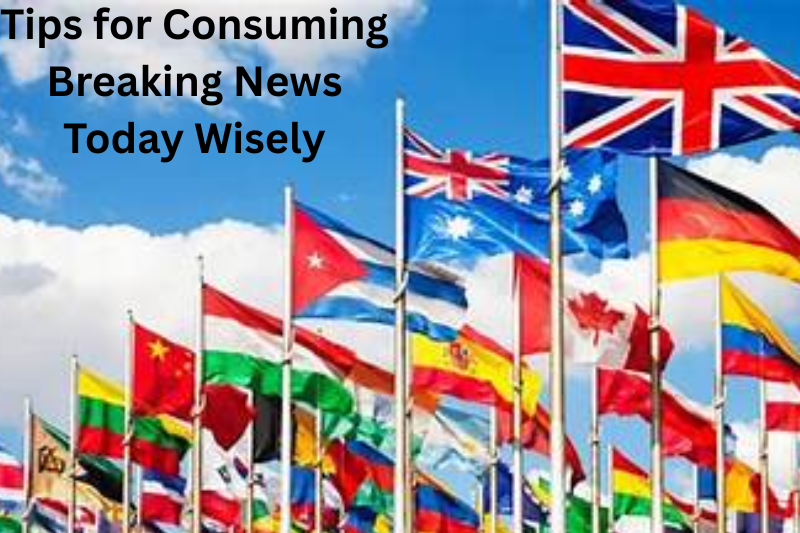 Tips for Consuming Breaking News Today Wisely