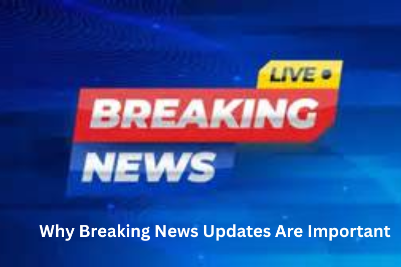 Why Breaking News Updates Are Important