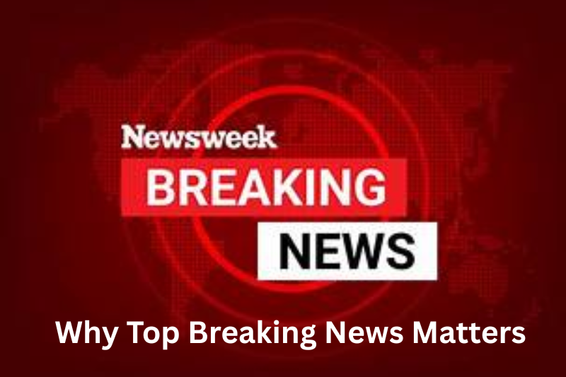 Why Top Breaking News Matters